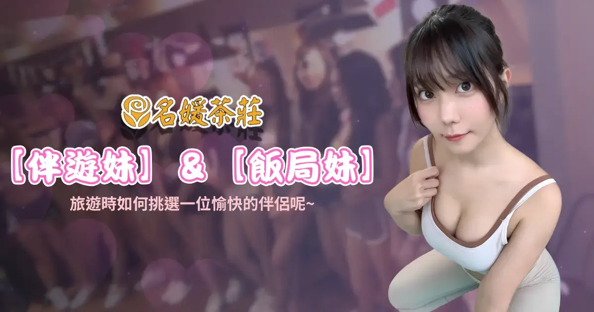 【伴遊妹】&【飯局妹】怎麼選 ?